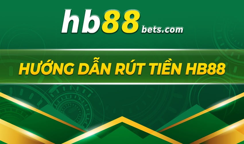 Hướng dẫn chi tiết cách rút tiền trên Hb88