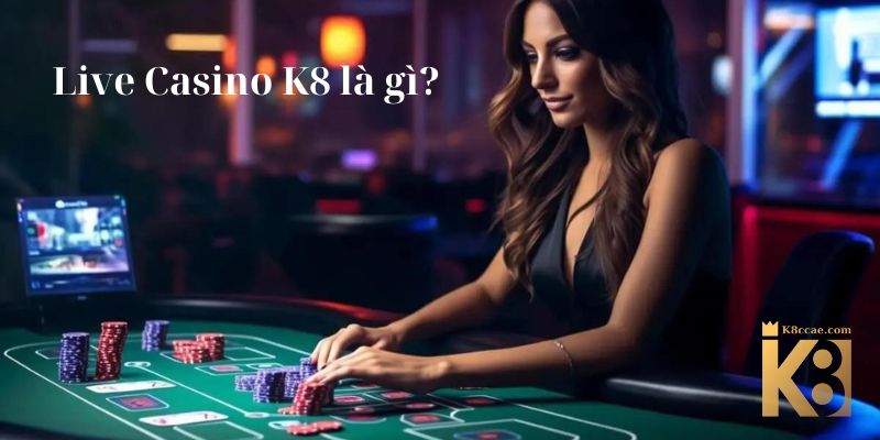Live Casino K8 là gì?